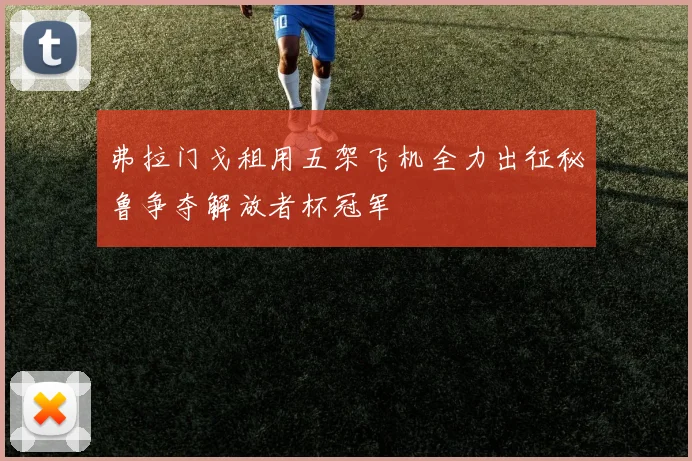 弗拉门戈租用五架飞机全力出征秘鲁争夺解放者杯冠军