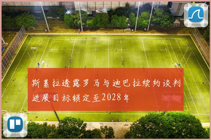 斯基拉透露罗马与迪巴拉续约谈判进展目标锁定至2028年