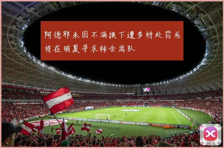 阿德耶米因不满换下遭多特处罚或将在明夏寻求转会离队