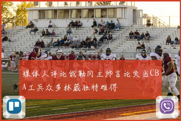 媒体人评论俄勒冈主帅言论失当CBA工兵众多林葳独特难得