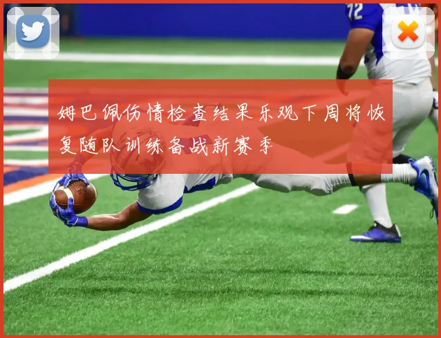 姆巴佩伤情检查结果乐观下周将恢复随队训练备战新赛季
