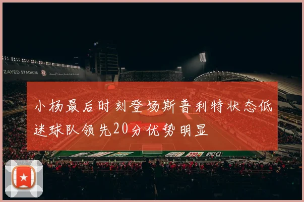 小杨最后时刻登场斯普利特状态低迷球队领先20分优势明显