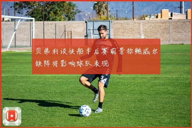 贝弗利谈快船季后赛前景称鲍威尔缺阵将影响球队表现