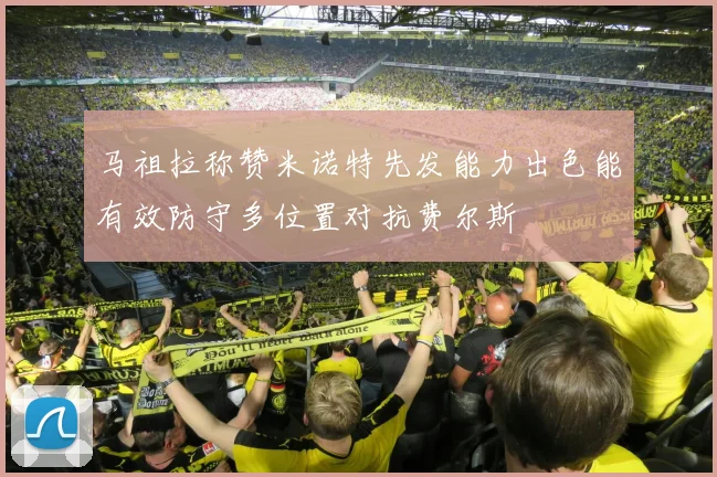 马祖拉称赞米诺特先发能力出色能有效防守多位置对抗费尔斯