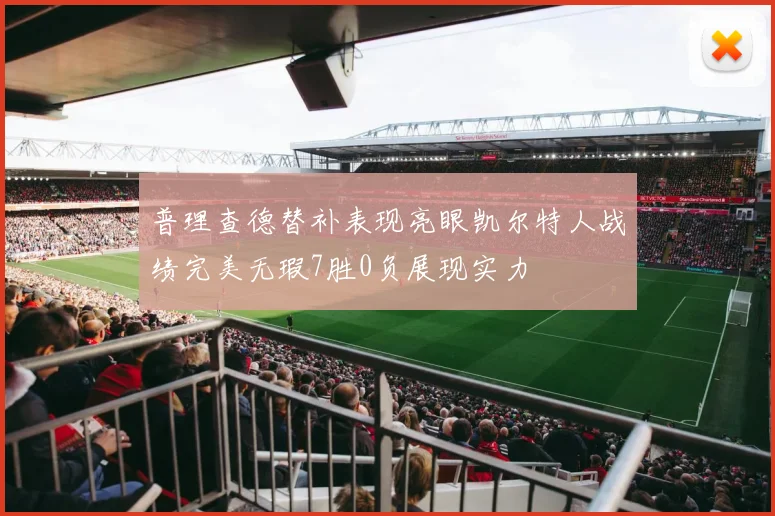 普理查德替补表现亮眼凯尔特人战绩完美无瑕7胜0负展现实力