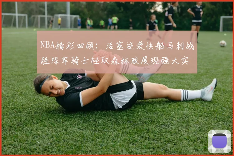 NBA精彩回顾：活塞逆袭快船马刺战胜绿军骑士轻取森林狼展现强大实力