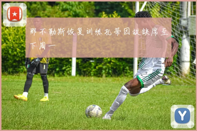 那不勒斯恢复训练孔蒂因故缺席至下周一