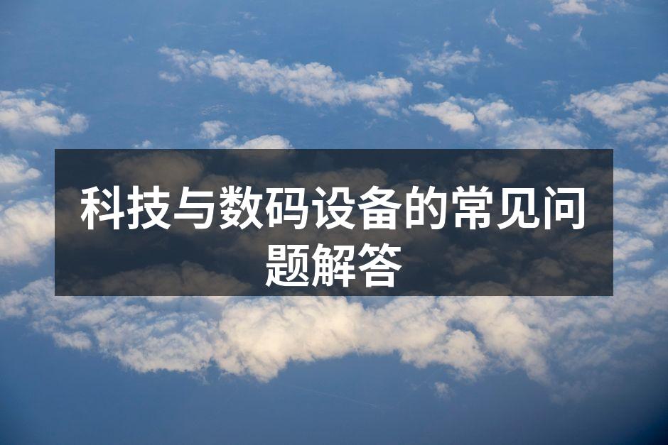 科技与数码设备的常见问题解答