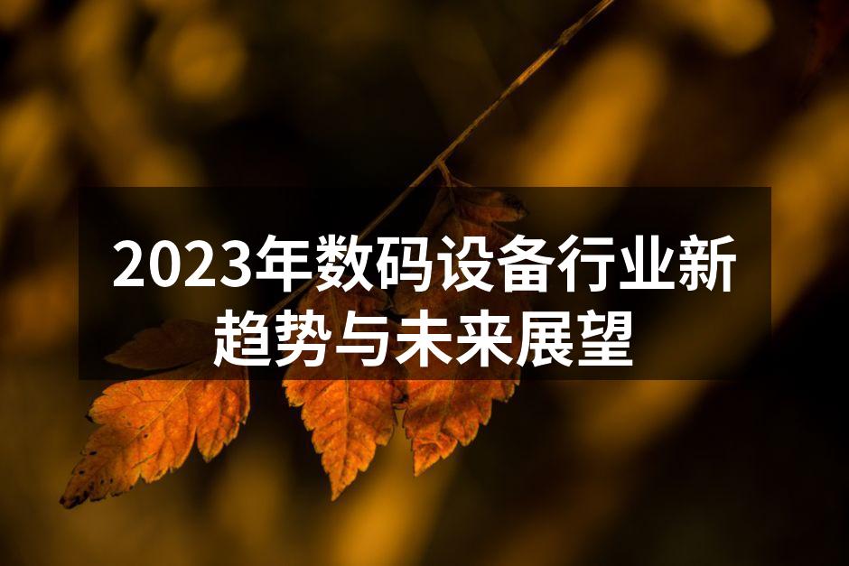 2023年数码设备行业新趋势与未来展望