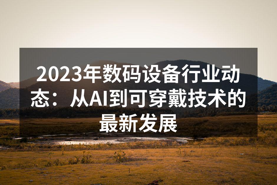 2023年全球数码设备动态：科技发展的新趋势与挑战