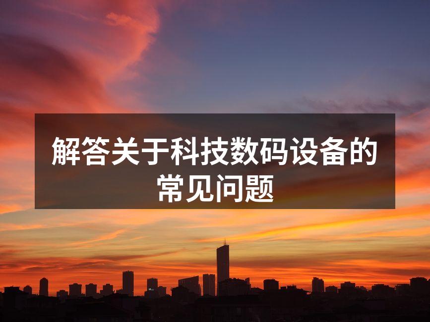 解答关于科技数码设备的常见问题